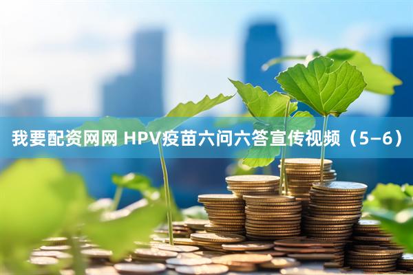 我要配资网网 HPV疫苗六问六答宣传视频（5—6）