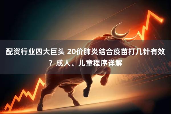 配资行业四大巨头 20价肺炎结合疫苗打几针有效?成人、儿童程序详解