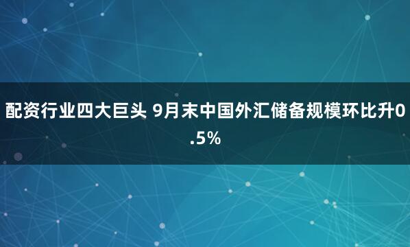 配资行业四大巨头 9月末中国外汇储备规模环比升0.5%