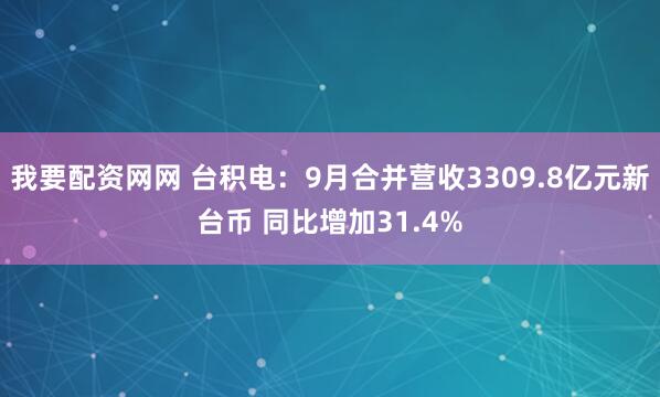 我要配资网网 台积电:9月合并营收3309.8亿元新台币 同比增加31.4%