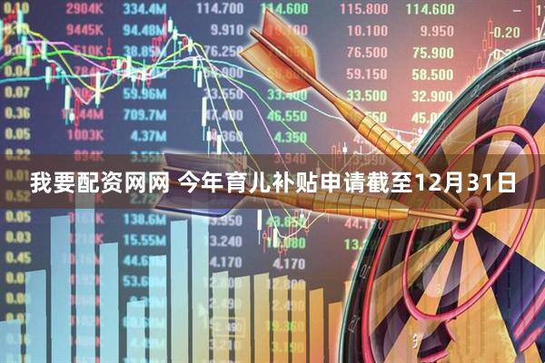 我要配资网网 今年育儿补贴申请截至12月31日