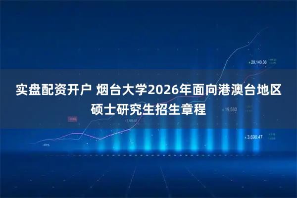 实盘配资开户 烟台大学2026年面向港澳台地区硕士研究生招生章程