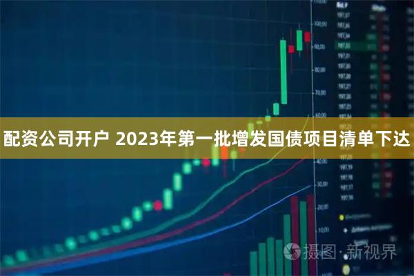 配资公司开户 2023年第一批增发国债项目清单下达