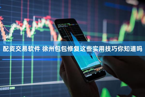 配资交易软件 徐州包包修复这些实用技巧你知道吗