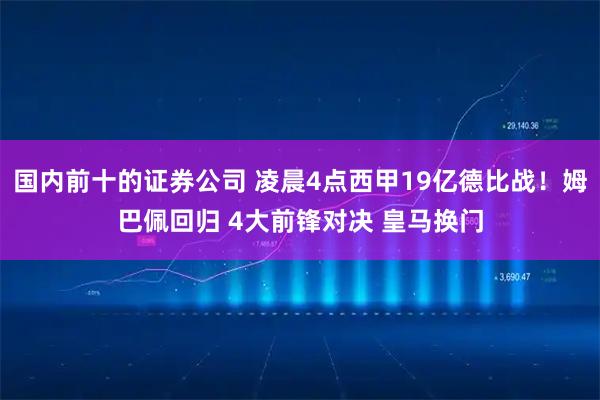 国内前十的证券公司 凌晨4点西甲19亿德比战!姆巴佩回归 4大前锋对决 皇马换门